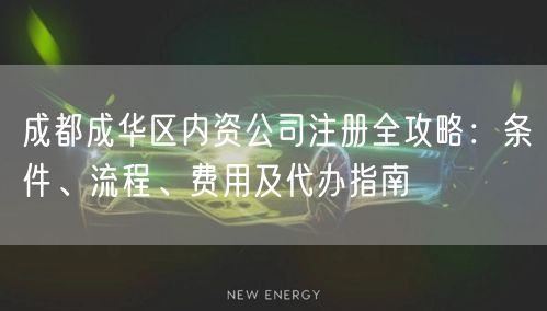 成都成华区内资公司注册全攻略：条件、流程、费用及代办指南