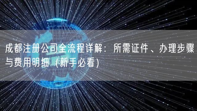 成都注册公司全流程详解：所需证件、办理步骤与费用明细（新手必看）