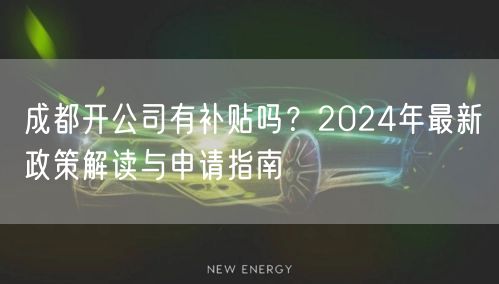 成都开公司有补贴吗？2024年最新政策解读与申请指南