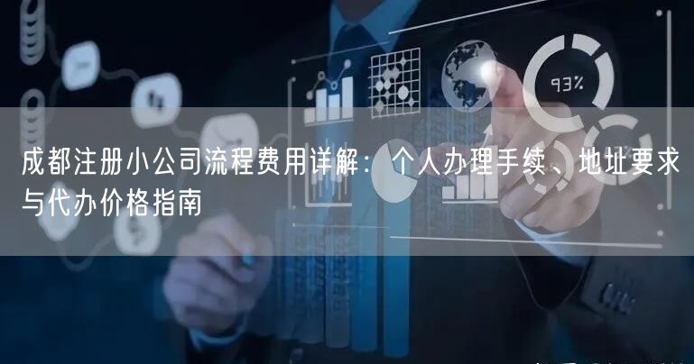 成都注册小公司流程费用详解:个人办理手续、地址要求与代办价格指南 成都注册小公司流程费用详解:个人办理手续、地址要求与代办价格指南