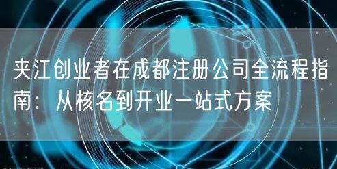 夹江创业者在成都注册公司全流程指南：从核名到开业一站式方案