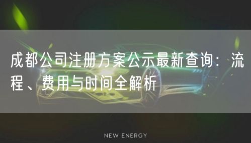 成都公司注册方案公示最新查询：流程、费用与时间全解析