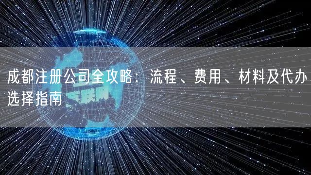 成都注册公司全攻略：流程、费用、材料及代办选择指南
