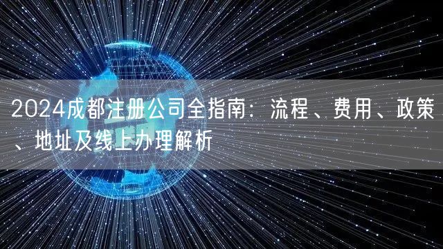 2024成都注册公司全指南:流程、费用、政策、地址及线上办理解析 2024成都注册公司全指南:流程、费用、政策、地址及线上办理解析