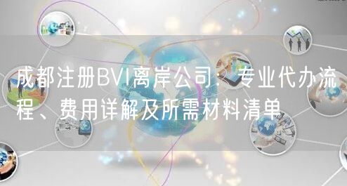 成都注册BVI离岸公司：专业代办流程、费用详解及所需材料清单