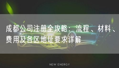 成都公司注册全攻略：流程、材料、费用及各区地址要求详解