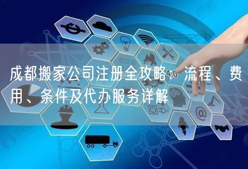 成都搬家公司注册全攻略：流程、费用、条件及代办服务详解