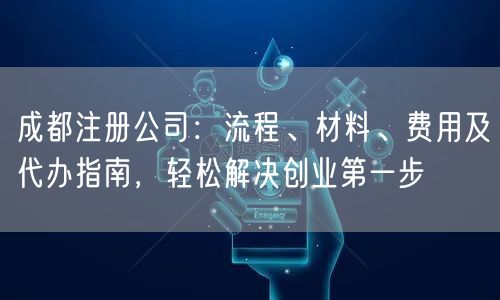 成都注册公司：流程、材料、费用及代办指南，轻松解决创业第一步