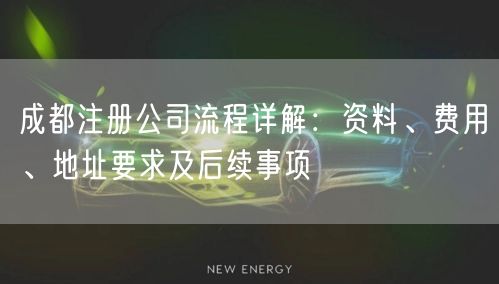 成都注册公司流程详解：资料、费用、地址要求及后续事项