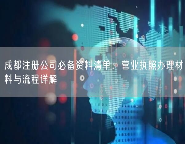 成都注册公司必备资料清单：营业执照办理材料与流程详解