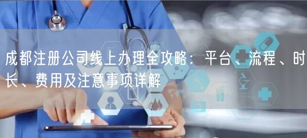 成都注册公司线上办理全攻略：平台、流程、时长、费用及注意事项详解
