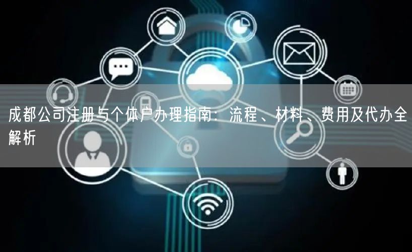 成都公司注册与个体户办理指南：流程、材料、费用及代办全解析