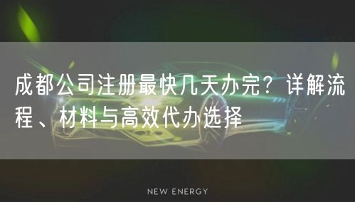 成都公司注册最快几天办完？详解流程、材料与高效代办选择