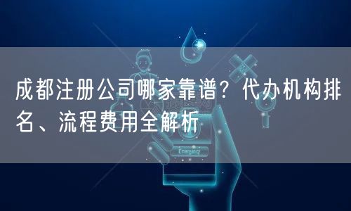 成都注册公司哪家靠谱？代办机构排名、流程费用全解析