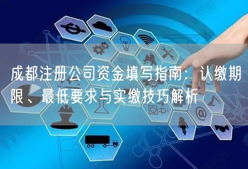 成都注册公司资金填写指南:认缴期限、最低要求与实缴技巧解析 成都注册公司资金填写指南:认缴期限、最低要求与实缴技巧解析