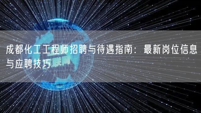 成都化工工程师招聘与待遇指南:最新岗位信息与应聘技巧 成都化工工程师招聘与待遇指南:最新岗位信息与应聘技巧