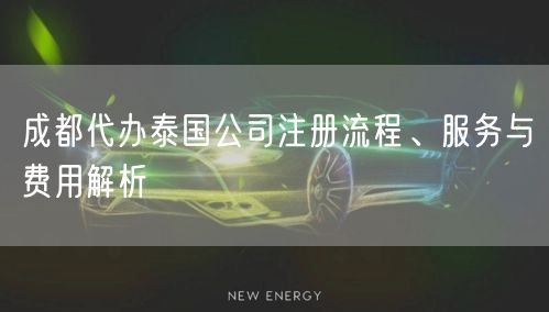 成都代办泰国公司注册流程、服务与费用解析 成都代办泰国公司注册流程、服务与费用解析