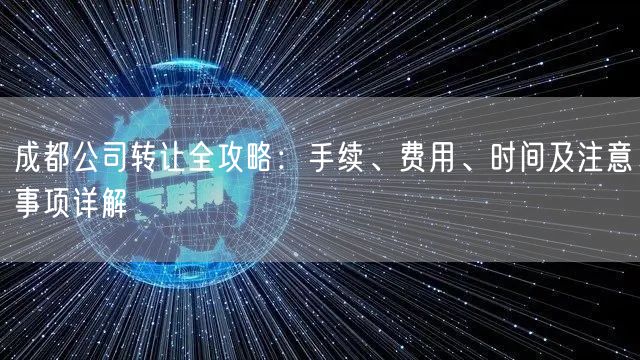 成都公司转让全攻略:手续、费用、时间及注意事项详解 成都公司转让全攻略:手续、费用、时间及注意事项详解