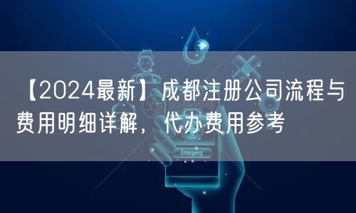【2024最新】成都注册公司流程与费用明细详解，代办费用参考