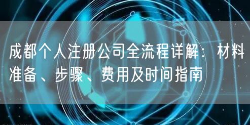 成都个人注册公司全流程详解:材料准备、步骤、费用及时间指南 成都个人注册公司全流程详解:材料准备、步骤、费用及时间指南