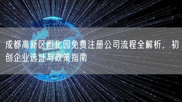 成都高新区孵化园免费注册公司流程全解析,初创企业选址与政策指南 成都高新区孵化园免费注册公司流程全解析,初创企业选址与政策指南