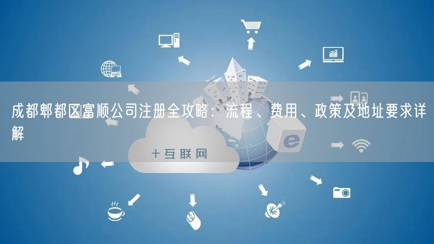 成都郫都区富顺公司注册全攻略：流程、费用、政策及地址要求详解