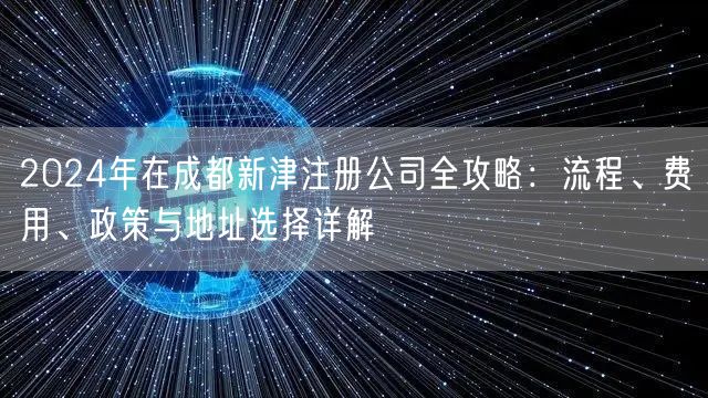 2024年在成都新津注册公司全攻略：流程、费用、政策与地址选择详解