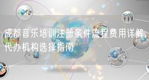 成都音乐培训注册条件流程费用详解，代办机构选择指南