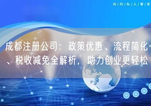 成都注册公司：政策优惠、流程简化、税收减免全解析，助力创业更轻松