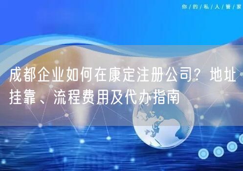 成都企业如何在康定注册公司?地址挂靠、流程费用及代办指南 成都企业如何在康定注册公司?地址挂靠、流程费用及代办指南