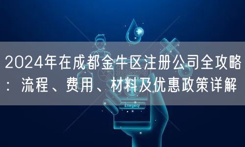 2024年在成都金牛区注册公司全攻略:流程、费用、材料及优惠政策详解 2024年在成都金牛区注册公司全攻略:流程、费用、材料及优惠政策详解