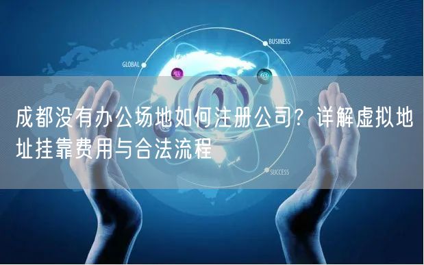 成都没有办公场地如何注册公司？详解虚拟地址挂靠费用与合法流程