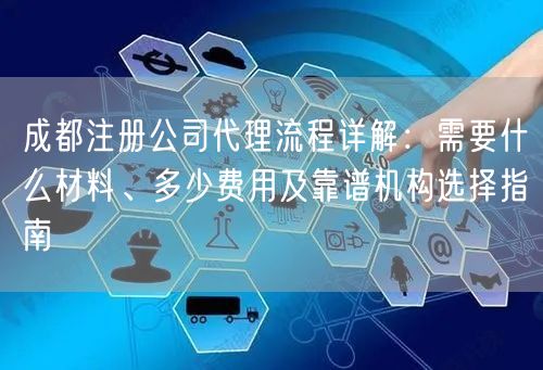 成都注册公司代理流程详解:需要什么材料、多少费用及靠谱机构选择指南 成都注册公司代理流程详解:需要什么材料、多少费用及靠谱机构选择指南