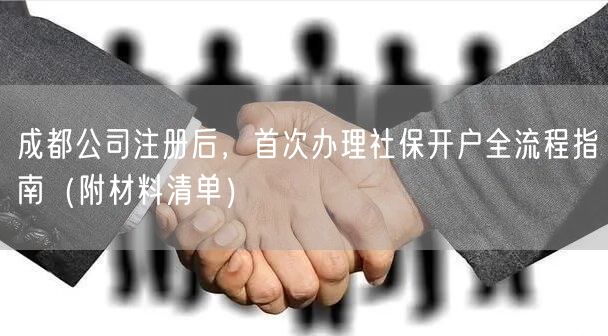 成都公司注册后,首次办理社保开户全流程指南(附材料清单) 成都公司注册后,首次办理社保开户全流程指南(附材料清单)