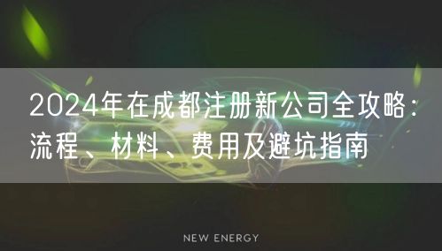 2024年在成都注册新公司全攻略:流程、材料、费用及避坑指南 2024年在成都注册新公司全攻略:流程、材料、费用及避坑指南