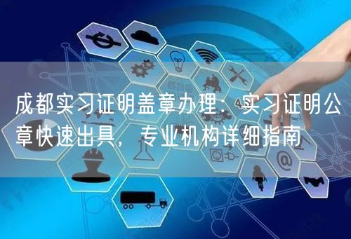 成都实习证明盖章办理：实习证明公章快速出具，专业机构详细指南