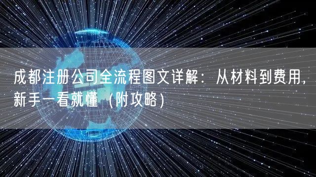 成都注册公司全流程图文详解:从材料到费用,新手一看就懂(附攻略) 成都注册公司全流程图文详解:从材料到费用,新手一看就懂(附攻略)