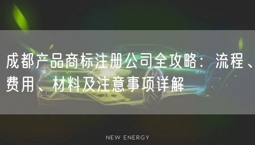 成都产品商标注册公司全攻略：流程、费用、材料及注意事项详解