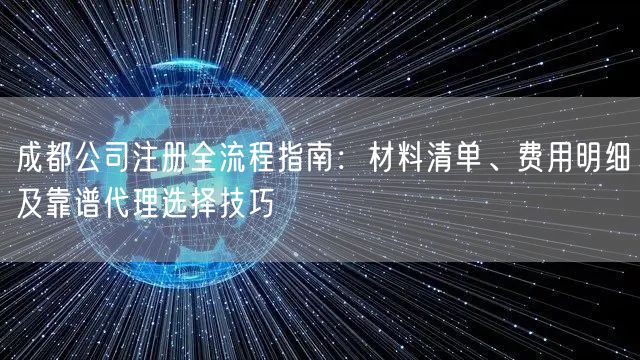 成都公司注册全流程指南:材料清单、费用明细及靠谱代理选择技巧 成都公司注册全流程指南:材料清单、费用明细及靠谱代理选择技巧