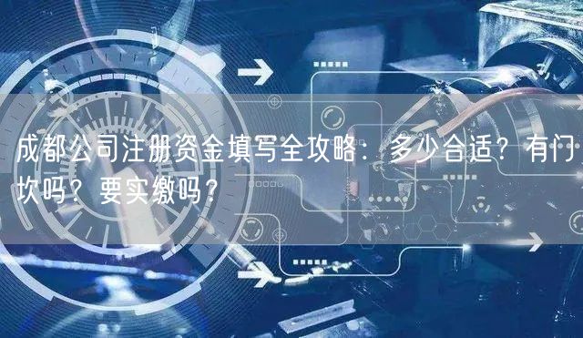 成都公司注册资金填写全攻略：多少合适？有门坎吗？要实缴吗？