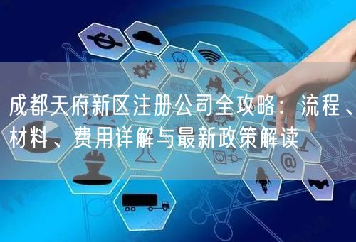 成都天府新区注册公司全攻略:流程、材料、费用详解与最新政策解读 成都天府新区注册公司全攻略:流程、材料、费用详解与最新政策解读