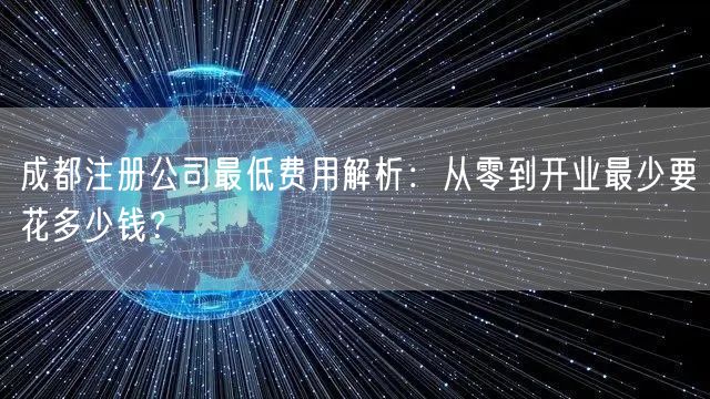 成都注册公司最低费用解析：从零到开业最少要花多少钱？