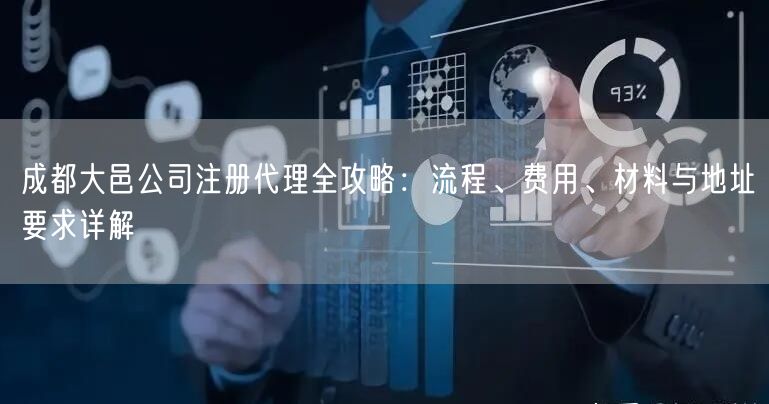 成都大邑公司注册代理全攻略：流程、费用、材料与地址要求详解
