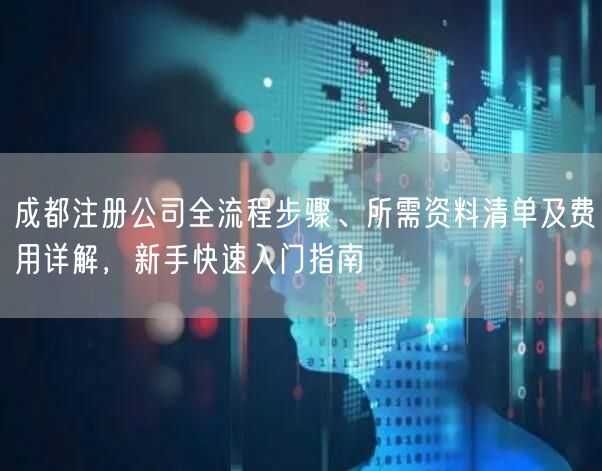 成都注册公司全流程步骤、所需资料清单及费用详解，新手快速入门指南