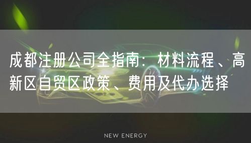 成都注册公司全指南：材料流程、高新区自贸区政策、费用及代办选择