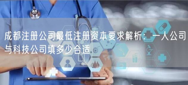成都注册公司最低注册资本要求解析：一人公司与科技公司填多少合适