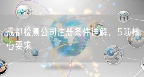 成都检测公司注册条件详解，5项核心要求
