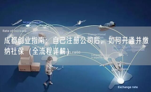 成都创业指南:自己注册公司后,如何开通并缴纳社保(全流程详解) 成都创业指南:自己注册公司后,如何开通并缴纳社保(全流程详解)
