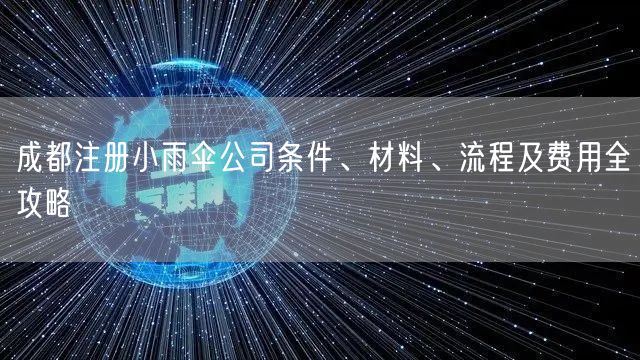 成都注册小雨伞公司条件、材料、流程及费用全攻略