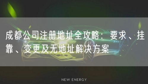成都公司注册地址全攻略：要求、挂靠、变更及无地址解决方案